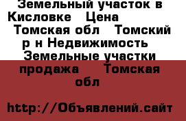 Земельный участок в Кисловке › Цена ­ 200 000 - Томская обл., Томский р-н Недвижимость » Земельные участки продажа   . Томская обл.